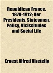 Republican France, 1870-1912; Her Presidents, Statesmen, Policy, Vicissitudes and Social Life,1152707280,9781152707283