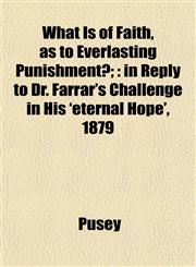 What Is of Faith, as to Everlasting Punishment?; in Reply to Dr. Farrar's Challenge in His 'eternal Hope', 1879,1152858270,9781152858275