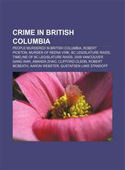 Crime in British Columbia People murdered in British Columbia, Robert Pickton, Murder of Reena Virk, BC Legislature Raids,1156085004,9781156085004