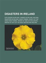 Disasters in Ireland Explosions in Ireland, Famines in Ireland, Natural disasters in Ireland, Great Famine, Legacy of the Great Irish Famine, Winter of 2009-2010 in Europe, Winter of 2010-2011 in Great Britain and Ireland,1157817157,9781157817154