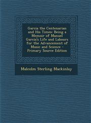 Garcia the Centenarian and His Times Being a Memoir of Manuel Garcia's Life and Labours for the Advancement of Music and Science - Primary Source Edition,1294263579,9781294263579