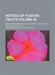 Notices of fugitive tracts Volume 29; and chap-books printed at Aldermary churchyard, Bow churchyard, etc,1150578890,9781150578892