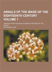 Annals of the Wars of the Eighteenth Century; Compiled from the Most Authentic Histories of the Period Volume 1,1230427708,9781230427706