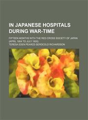 In Japanese Hospitals During War-Time; Fifteen Months With the Red Cross Society of Japan (April 1904 to July 1905),115171562X,9781151715623
