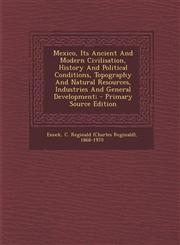 Mexico, Its Ancient and Modern Civilisation, History and Political Conditions, Topography and Natural Resources, Industries and General Development; -,1295467178,9781295467174
