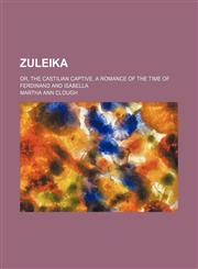 Zuleika; or, The Castilian captive. A romance of the time of Ferdinand and Isabella,1236562208,9781236562203