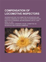 Compensation of locomotive inspectors; hearings before the Committee on Interstate and Foreign Commerce of the House of Representatives, Sixty-fifth Congress, second session, on H.R. 10297. April 12, 1918,115143874X,9781151438744