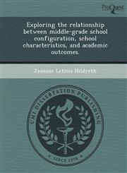 Exploring the relationship between middle-grade school configuration, school characteristics, and academic outcomes.,1249880947,9781249880943