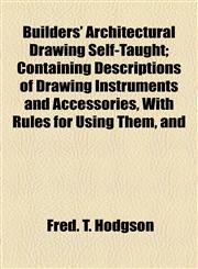 Builders' Architectural Drawing Self-Taught; Containing Descriptions of Drawing Instruments and Accessories, With Rules for Using Them, and,1155055179,9781155055176