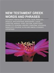 New Testament Greek words and phrases Eucharist, Pentecost, Ecclesia, Aeon, Parousia, Apostle, Apocatastasis, Monogenēs, Logos, Christian,1155751477,9781155751474