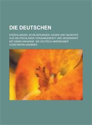Die Deutschen; Erzahlungen, Schilderungen, Sagen Und Gedichte Aus Deutschlands Vergangenheit Und Gegenwart. Mit Einem Anhange Die Deutsch-Amerikaner,1234301490,9781234301491