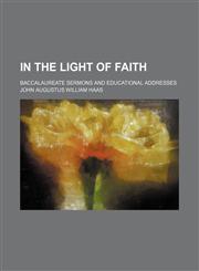 In the Light of Faith; Baccalaureate Sermons and Educational Addresses,1150352124,9781150352126