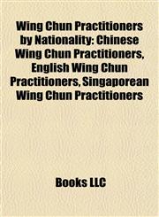 Wing Chun Practitioners by Nationality Chinese Wing Chun Practitioners, English Wing Chun Practitioners, Singaporean Wing Chun Practitioners,1158012578,9781158012572
