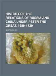 History of the Relations of Russia and China Under Peter the Great, 1689-1730,1236982835,9781236982834
