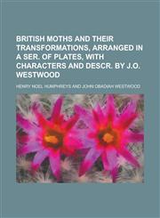 British moths and their transformations, arranged in a ser. of plates, with characters and descr. by J.O. Westwood,123013624X,9781230136240