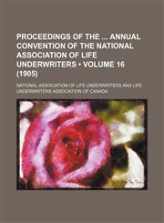 Proceedings of the Annual Convention of the National Association of Life Underwriters (Volume 16 (1905)),1150781211,9781150781216