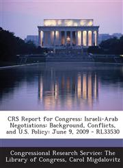 CRS Report for Congress Israeli-Arab Negotiations: Background, Conflicts, and U.S. Policy: June 9, 2009 - RL33530,1294278274,9781294278276