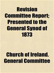 Revision Committee Report; Presented to the General Synod of 1873,1152584766,9781152584761