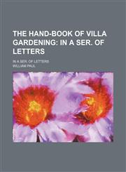 The Hand-Book of Villa Gardening; In a Ser. of Letters. in a Ser. of Letters,1458918777,9781458918772