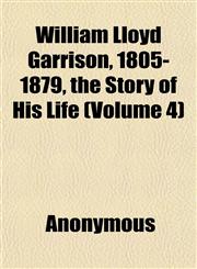 William Lloyd Garrison, 1805-1879, the Story of His Life (Volume 4),1152119702,9781152119703