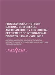 Proceedings of [1st]-6th National Conference, American Society for Judicial Settlement of International Disputes. 1910-16 (Volume 5),1154391108,9781154391107