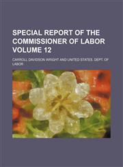 Special report of the Commissioner of Labor Volume 12,1130180352,9781130180350