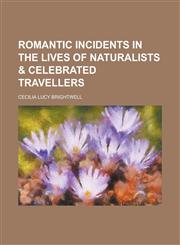 Romantic Incidents in the Lives of Naturalists & Celebrated Travellers,1230016481,9781230016481