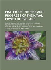 History of the rise and progress of the naval power of England; interspersed with various important notices relative the the French marine ...,1235766705,9781235766701