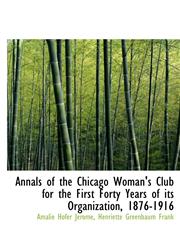 Annals of the Chicago Woman's Club for the First Forty Years of Its Organization, 1876-1916,1116917440,9781116917444