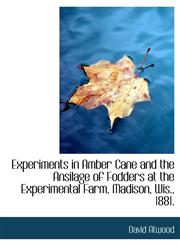 Experiments in Amber Cane and the Ansilage of Fodders at the Experimental Farm, Madison, Wis., 1881.,1140331922,9781140331926