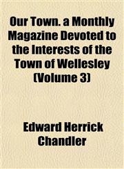 Our Town. a Monthly Magazine Devoted to the Interests of the Town of Wellesley (Volume 3),1153075709,9781153075701