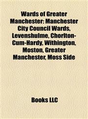 Wards of Greater Manchester Manchester City Council Wards, Levenshulme, Chorlton-Cum-Hardy, Withington, Moston, Greater Manchester, Moss Side,1158001983,9781158001989