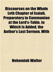 Discourses on the Whole Lvth Chapter of Isaiah, Preparatory to Communion at the Lord's-Table. to Which Is Added, the Author's Last Sermon, With,115223529X,9781152235298