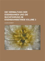 Die Verwaltung Der Eisenbahnen und Die Buchführung Im Eisenbahnbetrieb Volume 3,123418883X,9781234188832