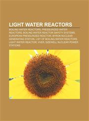 Light water reactors Boiling water reactors, Pressurized water reactors, Boiling water reactor safety systems, European Pressurized Reactor,1156521009,9781156521007