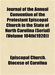 Journal of the Annual Convention of the Protestant Episcopal Church in the State of North Carolina (Serial] (Volume 104th(1920)),1152982788,9781152982789