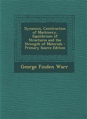 Dynamics, Construction of Machinery, Equilibrium of Structures and the Strength of Materials - Primary Source Edition,1295442485,9781295442485