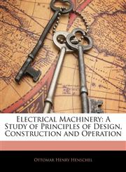 Electrical Machinery A Study of Principles of Design, Construction and Operation,1142523101,9781142523107