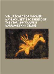 Vital Records of Andover Massachusetts to the End of the Year 1849 Volume Ii Marriages and Deaths,1150993030,9781150993039