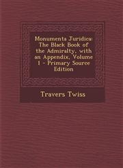 Monumenta Juridica The Black Book of the Admiralty, with an Appendix, Volume 1 - Primary Source Edition,1294683942,9781294683940