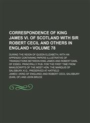 Correspondence of King James Vi. of Scotland With Sir Robert Cecil and Others in England (Volume 78); During the Reign of Queen Elizabeth With an Appendix Containing Papers Illustrative of Transactions Between King James and Robert Earl of Essex. Principa,1154038165,9781154038163