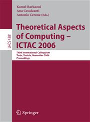 Theoretical Aspects of Computing - ICTAC 2006 Third International Colloquium, Tunis, Tunisia, November 20-24, 2006 Proceedings,3540488154,9783540488156