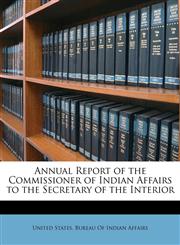 Annual Report of the Commissioner of Indian Affairs to the Secretary of the Interior,1146187076,9781146187077