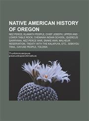Native American history of Oregon Nez Perce, Klamath people, Chief Joseph, Upper and Lower Table Rock, Chemawa Indian School, Quercus garryana,1156656214,9781156656211