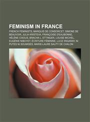 Feminism in France French feminists, Marquis de Condorcet, Simone de Beauvoir, Julia Kristeva, Françoise d'Eaubonne, Hélène Cixous,1157401872,9781157401872