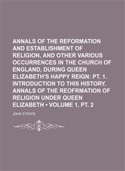Annals of the Reformation and Establishment of Religion, and Other Various Occurrences in the Church of England, During Queen Elizabeth's Happy Reign,1235809846,9781235809842