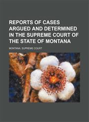 Reports of Cases Argued and Determined in the Supreme Court of the State of Montana (Volume 46),1150375965,9781150375965