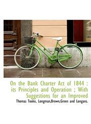On the Bank Charter Act of 1844 its Principles and Operation ; With Suggestions for an Improved,1140620223,9781140620228
