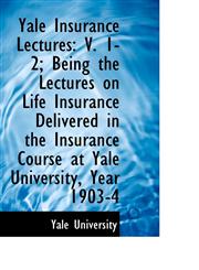 Yale Insurance Lectures V. 1-2; Being the Lectures on Life Insurance Delivered in the Insurance Cou,1103312553,9781103312559