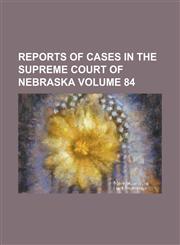 Reports of Cases in the Supreme Court of Nebraska Volume 84,1154730921,9781154730920